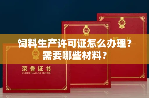 昆明饲料生产许可证怎么办理?需要哪些材料?