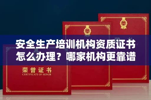 昆明安全生产培训机构资质证书怎么办理?哪家机构更靠谱?