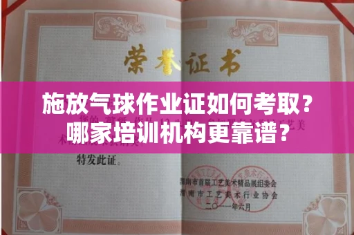 昆明施放气球作业证如何考取?哪家培训机构更靠谱?