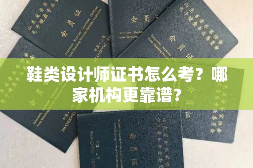 昆明鞋类设计师证书怎么考?哪家机构更靠谱?