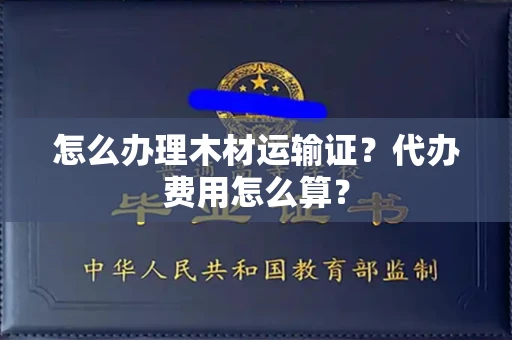 昆明怎么办理木材运输证？代办费用怎么算？