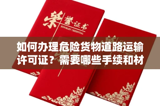 昆明如何办理危险货物道路运输许可证?需要哪些手续和材料?