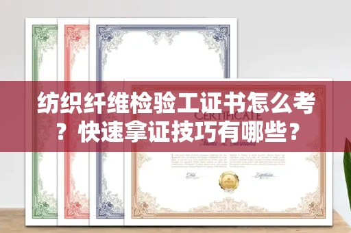 昆明纺织纤维检验工证书怎么考?快速拿证技巧有哪些?