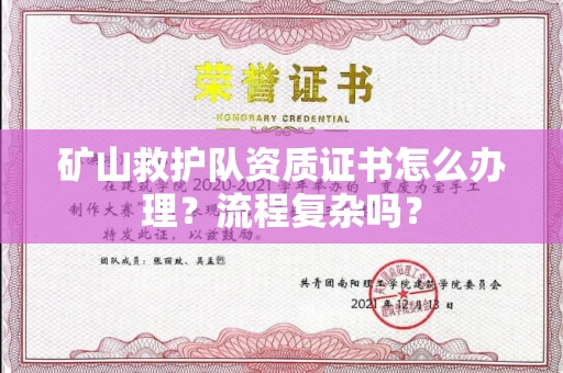 昆明矿山救护队资质证书怎么办理?流程复杂吗?