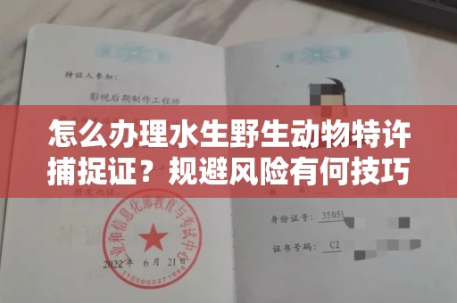 昆明怎么办理水生野生动物特许捕捉证?规避风险有何技巧?