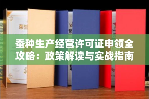 昆明蚕种生产经营许可证申领全攻略：政策解读与实战指南