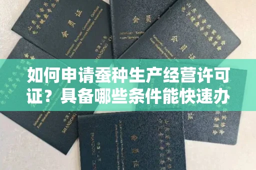 昆明如何申请蚕种生产经营许可证?具备哪些条件能快速办理?