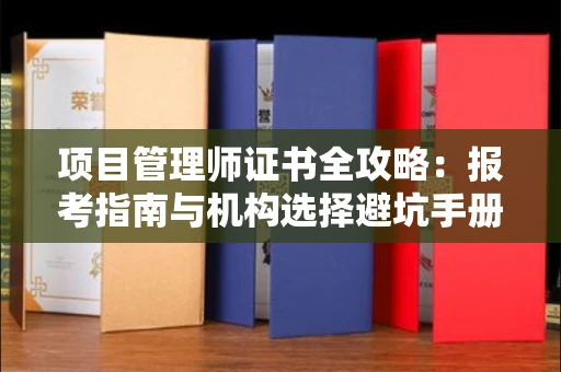 昆明项目管理师证书全攻略:报考指南与机构选择避坑手册