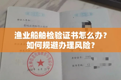昆明渔业船舶检验证书怎么办?如何规避办理风险?
