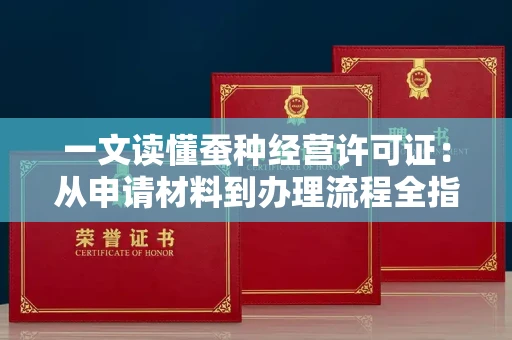 昆明一文读懂蚕种经营许可证：从申请材料到办理流程全指南