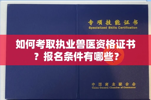 昆明如何考取执业兽医资格证书？报名条件有哪些？