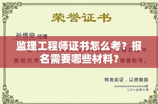 昆明监理工程师证书怎么考?报名需要哪些材料?