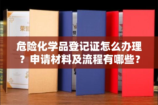 昆明危险化学品登记证怎么办理?申请材料及流程有哪些?