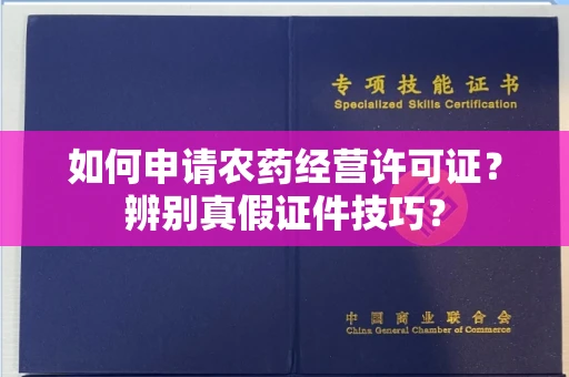 昆明如何申请农药经营许可证?辨别真假证件技巧?