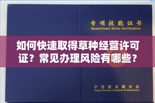 昆明如何快速取得草种经营许可证？常见办理风险有哪些？