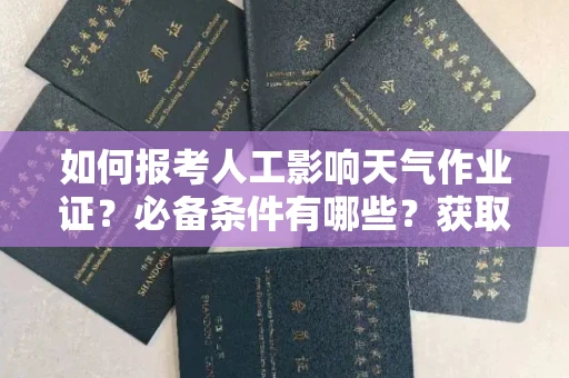 昆明如何报考人工影响天气作业证?必备条件有哪些?获取资格步骤