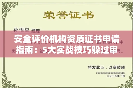 昆明安全评价机构资质证书申请指南:5大实战技巧躲过审批深坑
