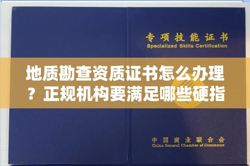 昆明地质勘查资质证书怎么办理?正规机构要满足哪些硬指标?