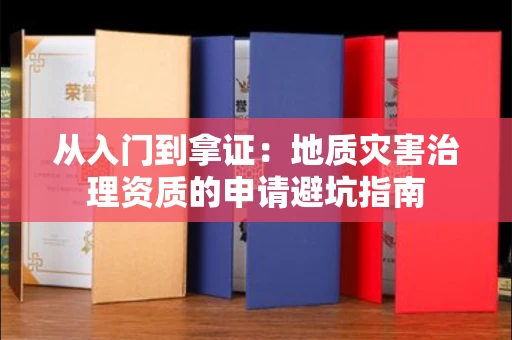 昆明从入门到拿证:地质灾害治理资质的申请避坑指南