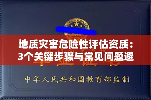 昆明地质灾害危险性评估资质：3个关键步骤与常见问题避坑指南