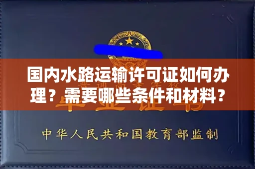 昆明国内水路运输许可证如何办理?需要哪些条件和材料?