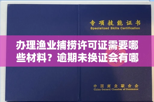 昆明办理渔业捕捞许可证需要哪些材料?逾期未换证会有哪些风险?