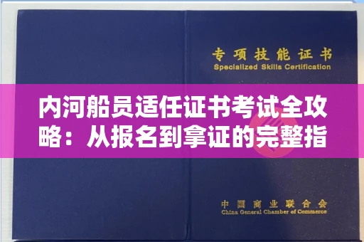 昆明内河船员适任证书考试全攻略：从报名到拿证的完整指南