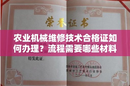 昆明农业机械维修技术合格证如何办理?流程需要哪些材料?