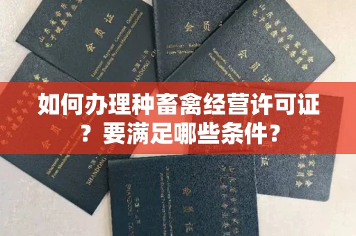 昆明如何办理种畜禽经营许可证？要满足哪些条件？