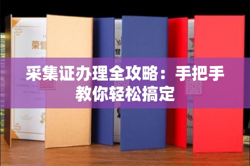 昆明采集证办理全攻略:手把手教你轻松搞定