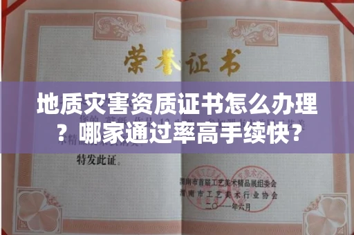 昆明地质灾害资质证书怎么办理?哪家通过率高手续快?