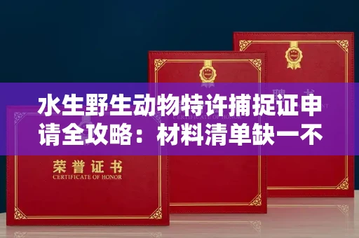 昆明水生野生动物特许捕捉证申请全攻略:材料清单缺一不可?别踩雷区!