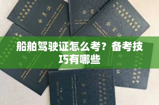 昆明船舶驾驶证怎么考?备考技巧有哪些