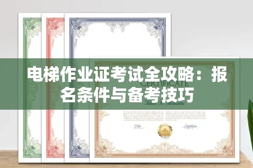 昆明电梯作业证考试全攻略：报名条件与备考技巧