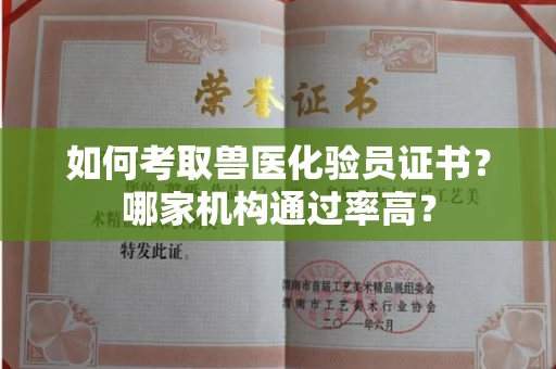 昆明如何考取兽医化验员证书?哪家机构通过率高?