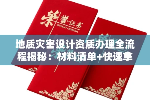 昆明地质灾害设计资质办理全流程揭秘:材料清单+快速拿证秘诀