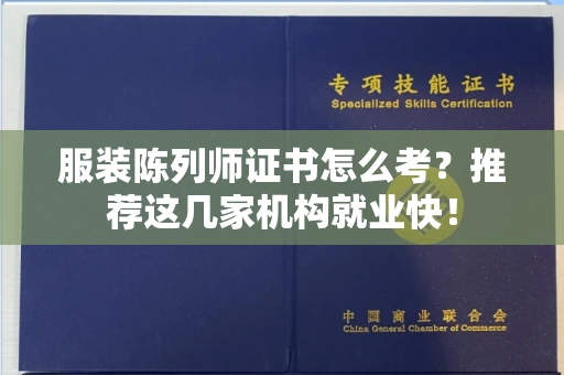 昆明服装陈列师证书怎么考?推荐这几家机构就业快!
