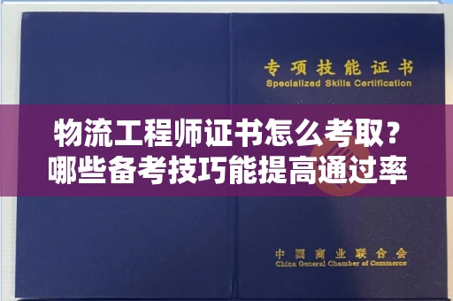 昆明物流工程师证书怎么考取?哪些备考技巧能提高通过率?