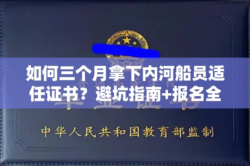 昆明如何三个月拿下内河船员适任证书?避坑指南+报名全流程揭秘!