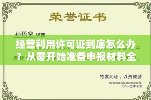 昆明经营利用许可证到底怎么办?从零开始准备申报材料全指南