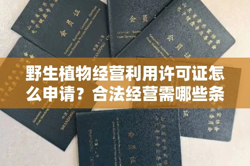 昆明野生植物经营利用许可证怎么申请？合法经营需哪些条件？