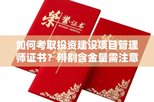 昆明如何考取投资建设项目管理师证书?辨别含金量需注意哪些技巧?