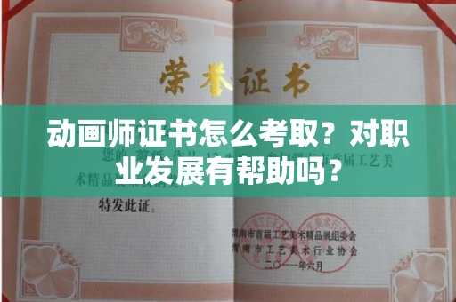 昆明动画师证书怎么考取?对职业发展有帮助吗?