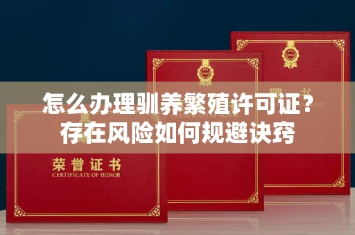 昆明怎么办理驯养繁殖许可证?存在风险如何规避诀窍