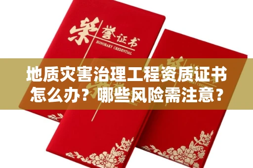 昆明地质灾害治理工程资质证书怎么办?哪些风险需注意?