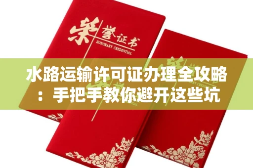 昆明水路运输许可证办理全攻略:手把手教你避开这些坑