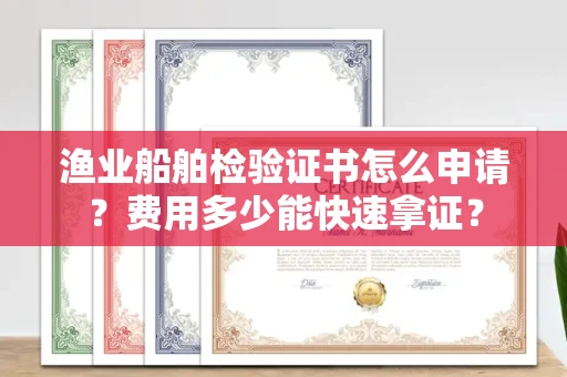 昆明渔业船舶检验证书怎么申请？费用多少能快速拿证？