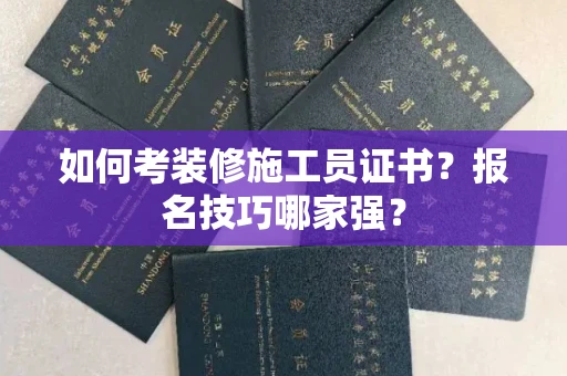 昆明如何考装修施工员证书?报名技巧哪家强?