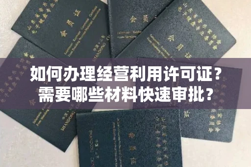 昆明如何办理经营利用许可证?需要哪些材料快速审批?
