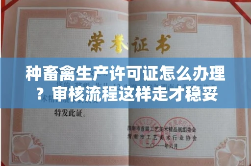昆明种畜禽生产许可证怎么办理?审核流程这样走才稳妥